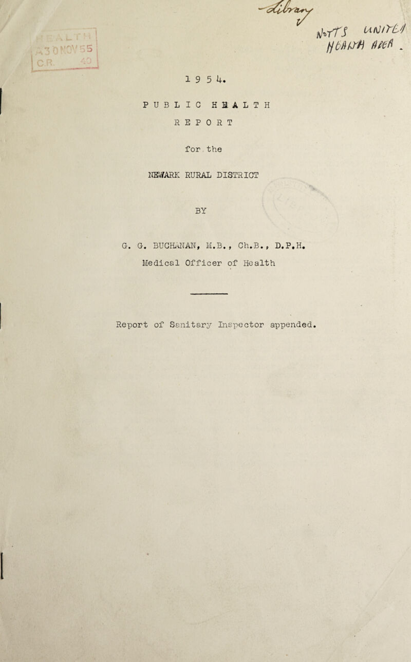 frits utJiYU fttoua fieeft. 19 5 4. PUBLIC HEALTH REPORT for the NEWARK RURAL DISTRICT BY G. G. BUCHANAN, M.B., Ch.B., D.P.H. Medical Officer of Health Report of Sanitary Inspector appended.