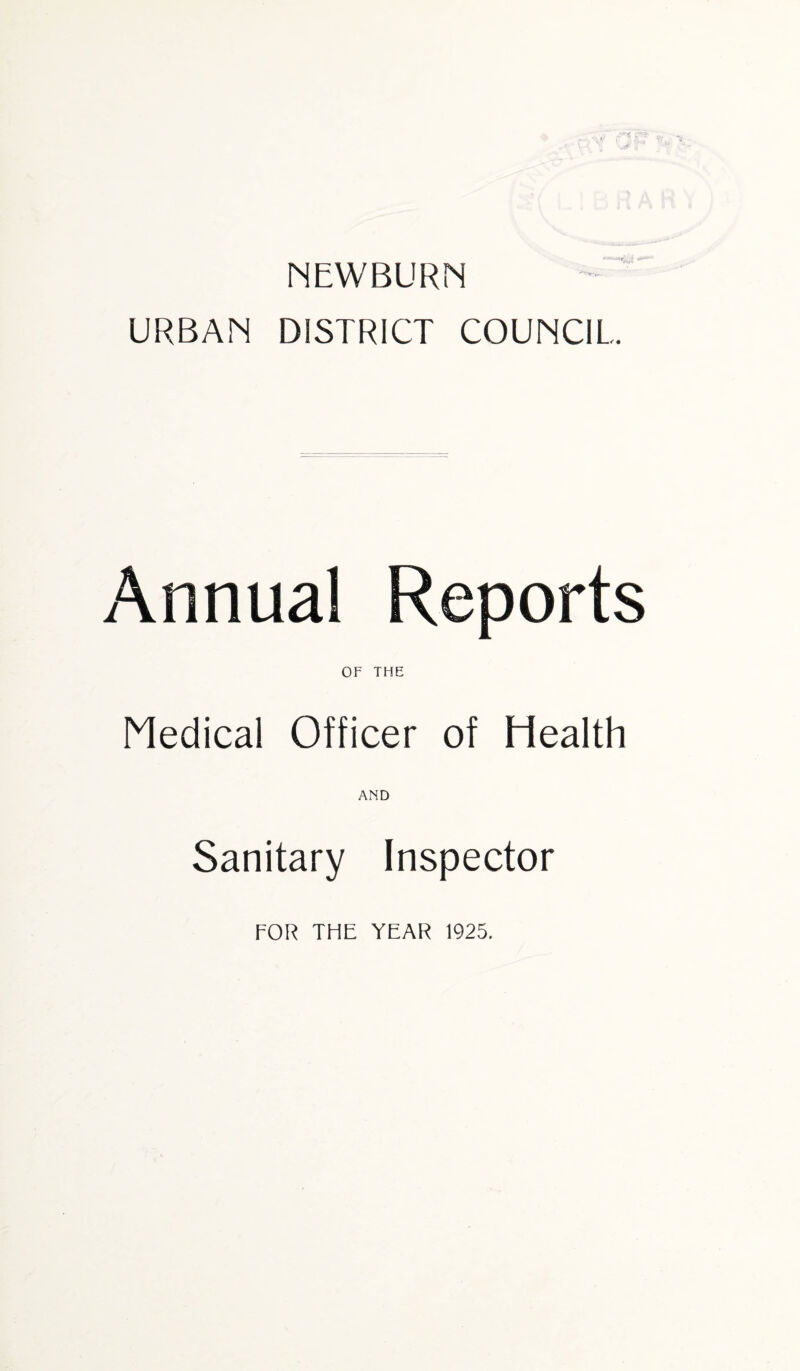 NEWBURN URBAN DISTRICT COUNCIL Annual Reports OF THE Medical Officer of Health AND Sanitary Inspector FOR THE YEAR 1925.