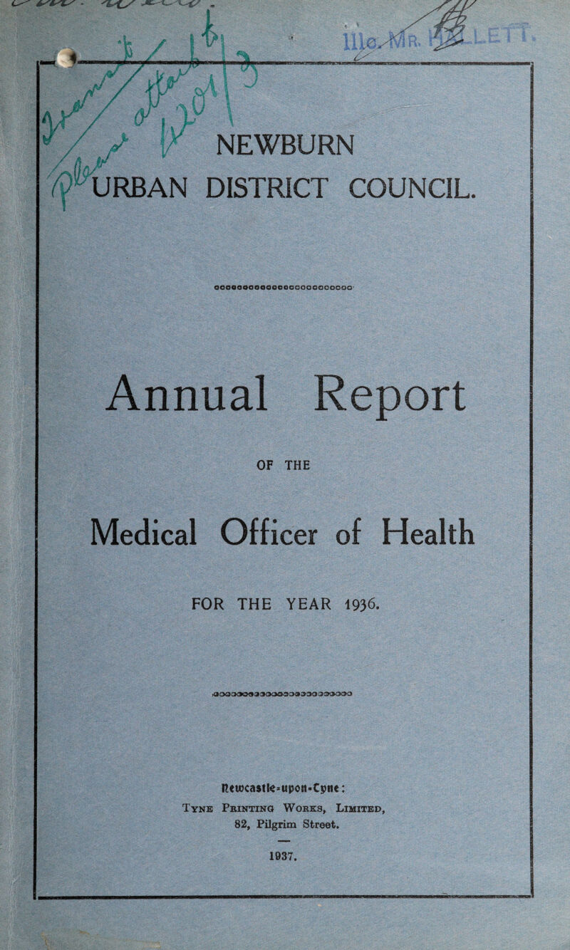 URBAN DISTRICT COUNCIL. oooaooooeoooooooooocoooo’ Annual Report OF THE Medical Officer of Health FOR THE YEAR 1936. neuxa$tte*upcn-tpne: Tyne Printing Works, Limited, 82, Pilgrim Street. 1937.