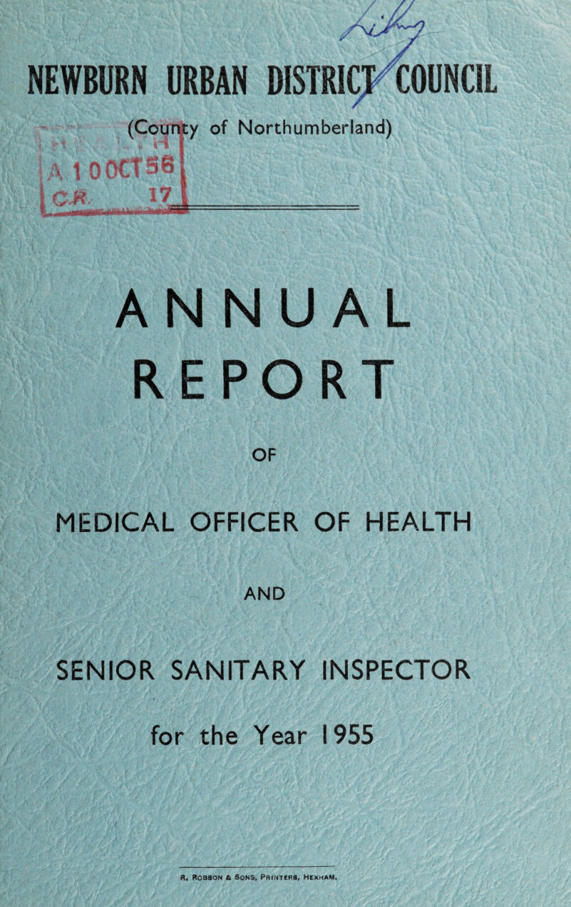 NEWBURN URBAN DISTRICI^COUNCIL / (County of Northumberland) X t O0CT58 l a i M. ANNUAL REPORT OF MEDICAL OFFICER OF HEALTH AND SENIOR SANITARY INSPECTOR for the Year 1955 fl. Robson 6 Sons. Printers, Hexham.