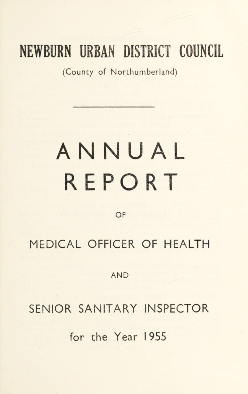 NEWBURN URBAN DISTRICT COUNCIL (County of Northumberland) ANNUAL REPORT OF MEDiCAL OFFICER OF HEALTH AND SENIOR SANITARY INSPECTOR for the Year 1955