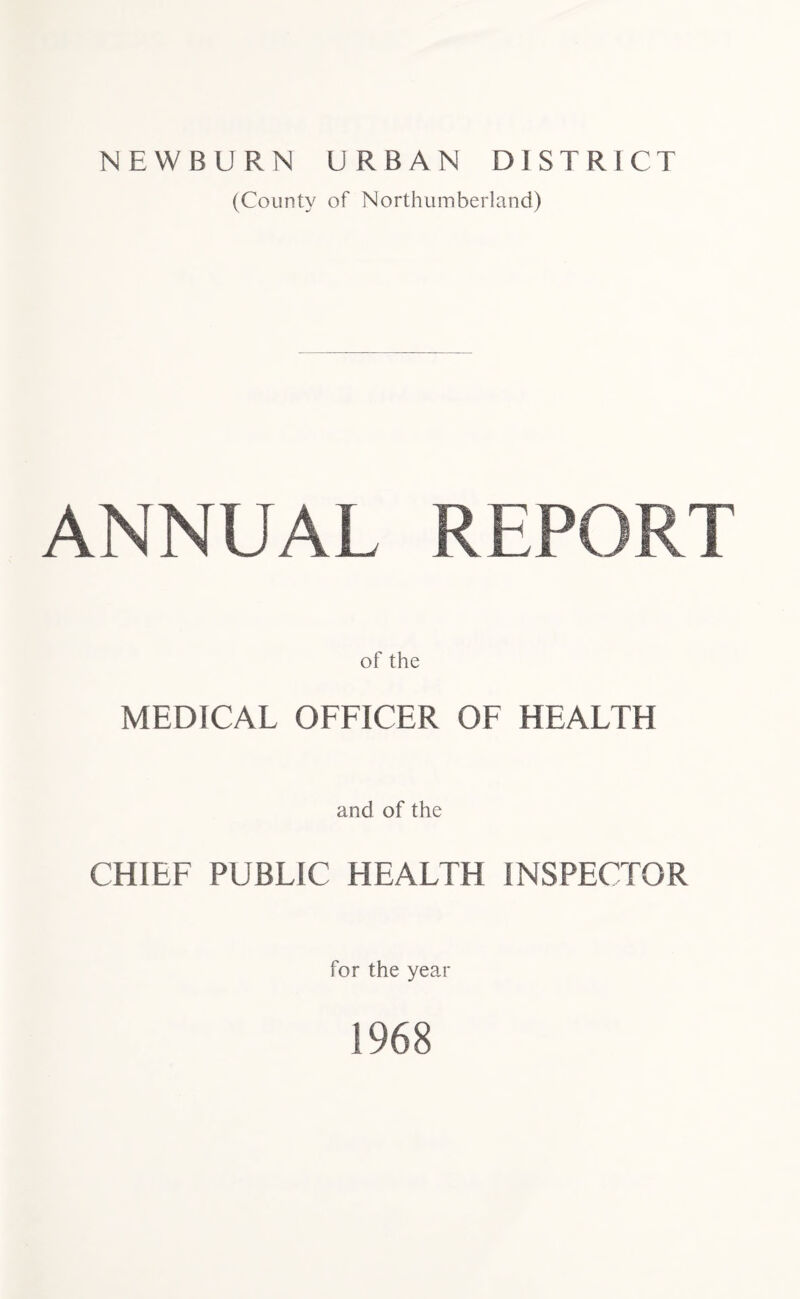 (County of Northumberland) ANNUAL REPORT of the MEDICAL OFFICER OF HEALTH and of the CHIEF PUBLIC HEALTH INSPECTOR for the year 1968