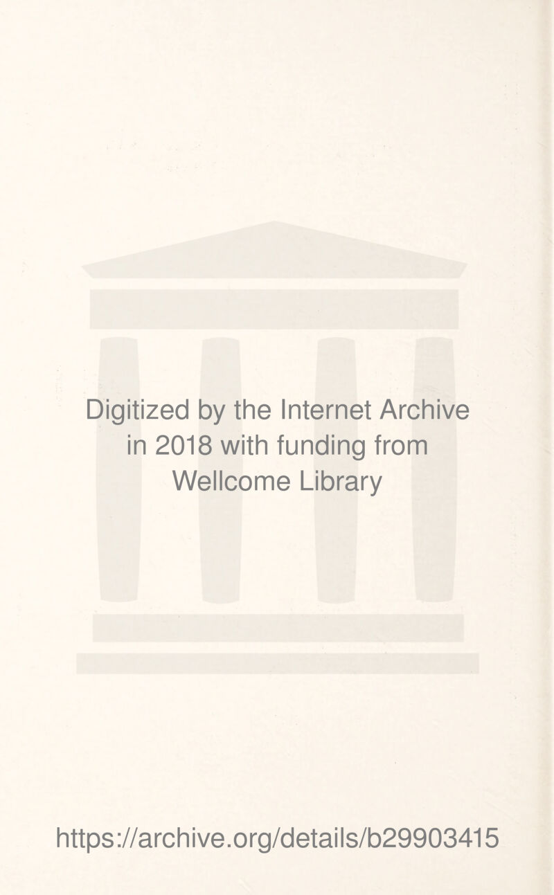 Digitized by the Internet Archive in 2018 with funding from Wellcome Library https ://arch i ve. o rg/detai Is/b29903415