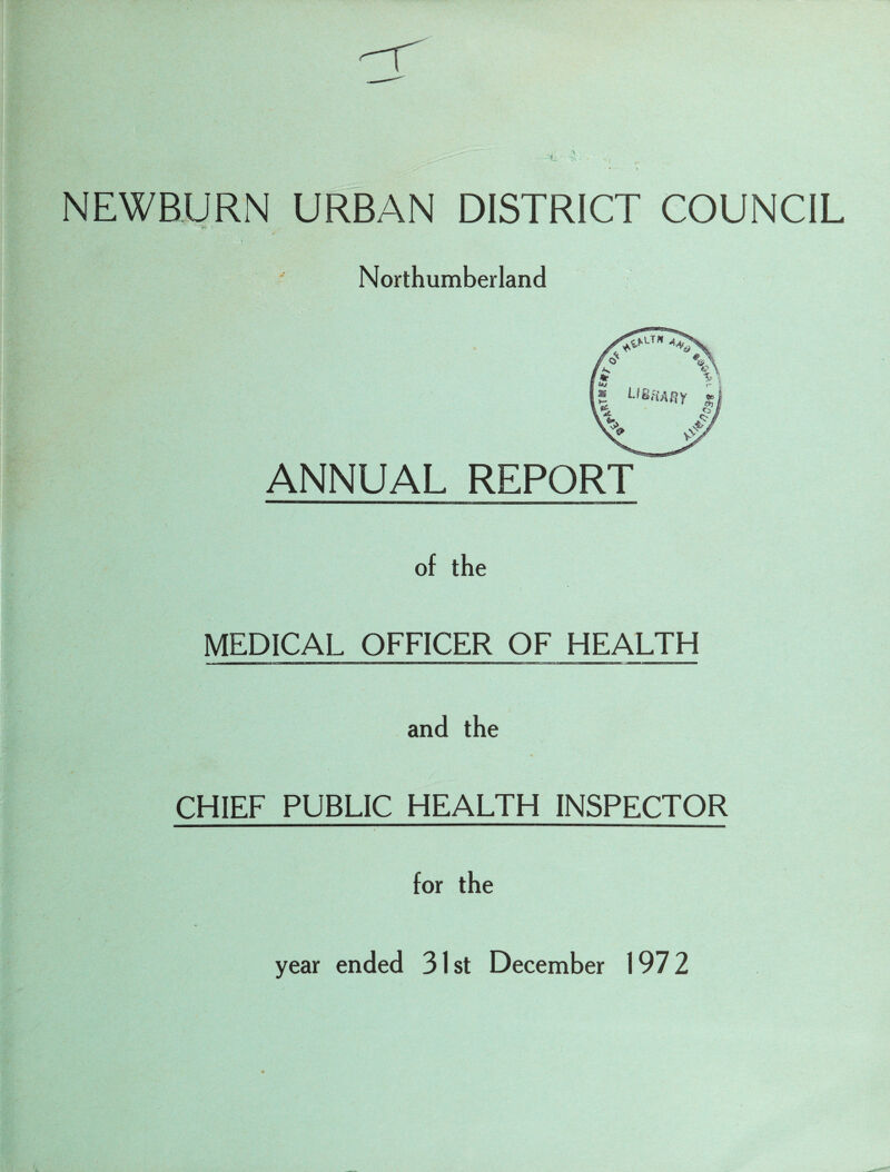 NEWBORN URBAN DISTRICT COUNCIL Northumberland ANNUAL REPORT of the MEDICAL OFFICER OF HEALTH and the CHIEF PUBLIC HEALTH INSPECTOR for the year ended 31 st December 197 2