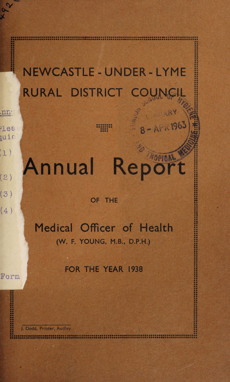 IZTZZ NEWCASTLE - UNDER - LYME RURAL DISTRICT COUNCIL ■ c ■ s ■ a ■ ■ m m m v. aa « * a ■ ■ a ■ a ■ a a ■ u v A » ■ ID ■ « 8 B o m • ■ • » a a ■ a A» S|;-- , -•; -Hli >lee iuif [1) (2) (3) (4) , . - •• V*-; i> i &s$S§8r ■KiiBiai mi«aaa 4 - V1 y •* ' : ! ■ (mW V'-l “ OF THE Medical Officer of Health (W. F. YOUNG, M.B., D.P.H.) Form FOR THE YEAR 1938 J. Dodd, Printer, Audley a 9 i e • 8 t » ia i a • a a* 8 ■ ■ a aa IB ■ a a« a* 8* Si as aa a a a a aa a a aa a a aa a a aa aw an « K aa ii aa aa a v pi aa aa a a • a aa a a iimBaffliitiBfisiiiiiii *aasaa*aaa■aaa3aaaaasaaa