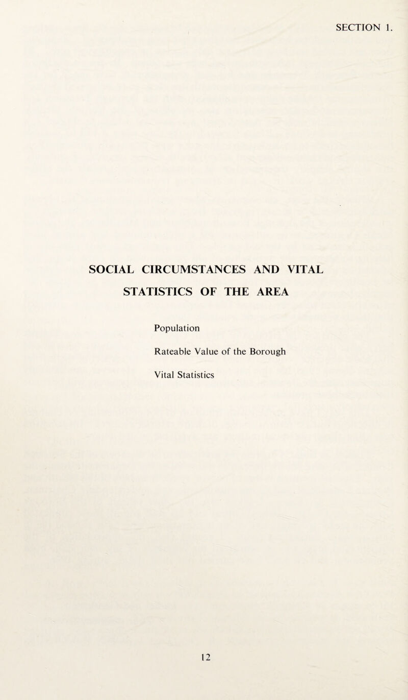 SECTION 1. SOCIAL CIRCUMSTANCES AND VITAL STATISTICS OF THE AREA Population Rateable Value of the Borough Vital Statistics