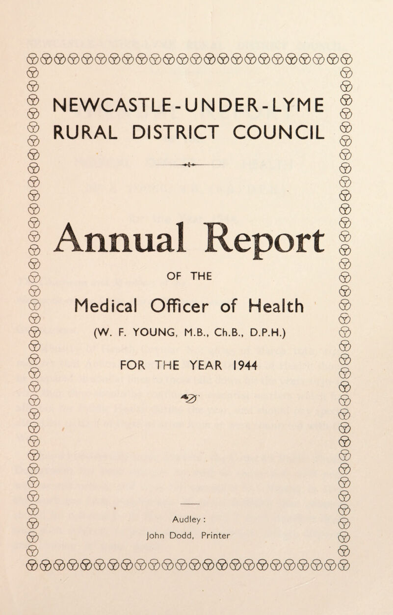 ® ® ® ® ® ® ® ® ® ® ® ® ® ® ® ® ® ® ® ® ® ® ® ® ® ® ® ® ® ® ® ® ® ® ® ® NEWCASTLE-UNDER-LYME RURAL DISTRICT COUNCIL Annual Report OF THE Medical Officer of Health (W. F. YOUNG, M.B., Ch.B., D.P.H.) FOR THE YEAR 1944 Audley : John Dodd, Printer ® ® ® ® ® ® ® ® ® ® ® ® ® ® ® ® ® ® ® ® ® ® ® ® ® ® ® ® ® ® ® ® ® ® ® ®