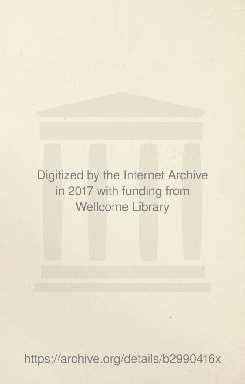 Digitized by the Internet Archive in 2017 with funding from Wellcome Library * https ://arch i ve. o rg/detai Is/b2990416x