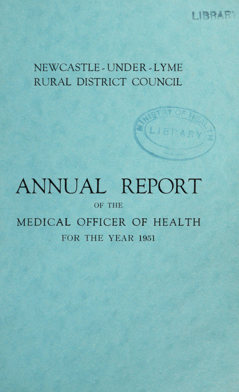 NEWCASTLE - UNDER - LYME RURAL DISTRICT COUNCIL ANNUAL REPORT OF THE MEDICAL OFFICER OF HEALTH FOR THE YEAR 1951