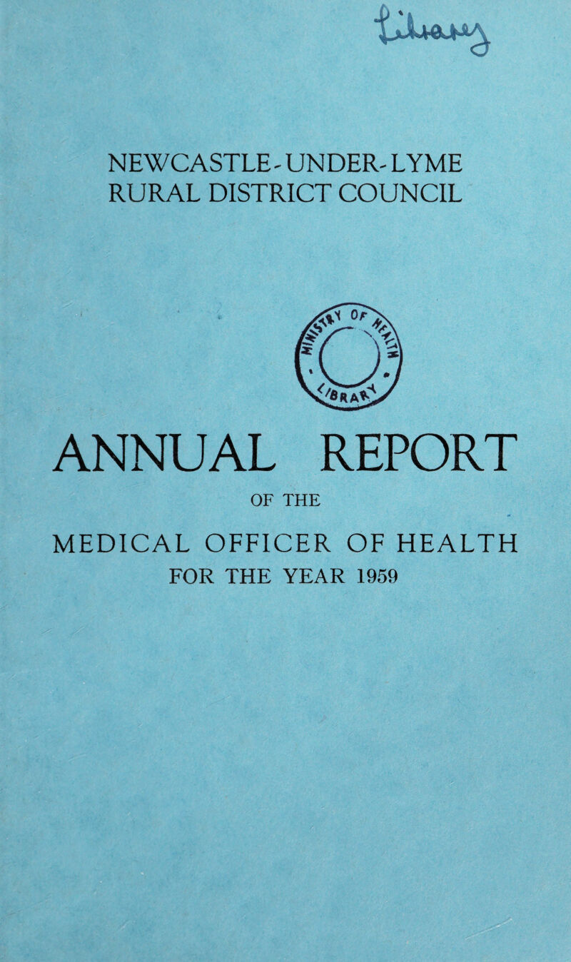 NEWCASTLE -UNDER- LYME RURAL DISTRICT COUNCIL ANNUAL REPORT OF THE MEDICAL OFFICER OF HEALTH FOR THE YEAR 1959