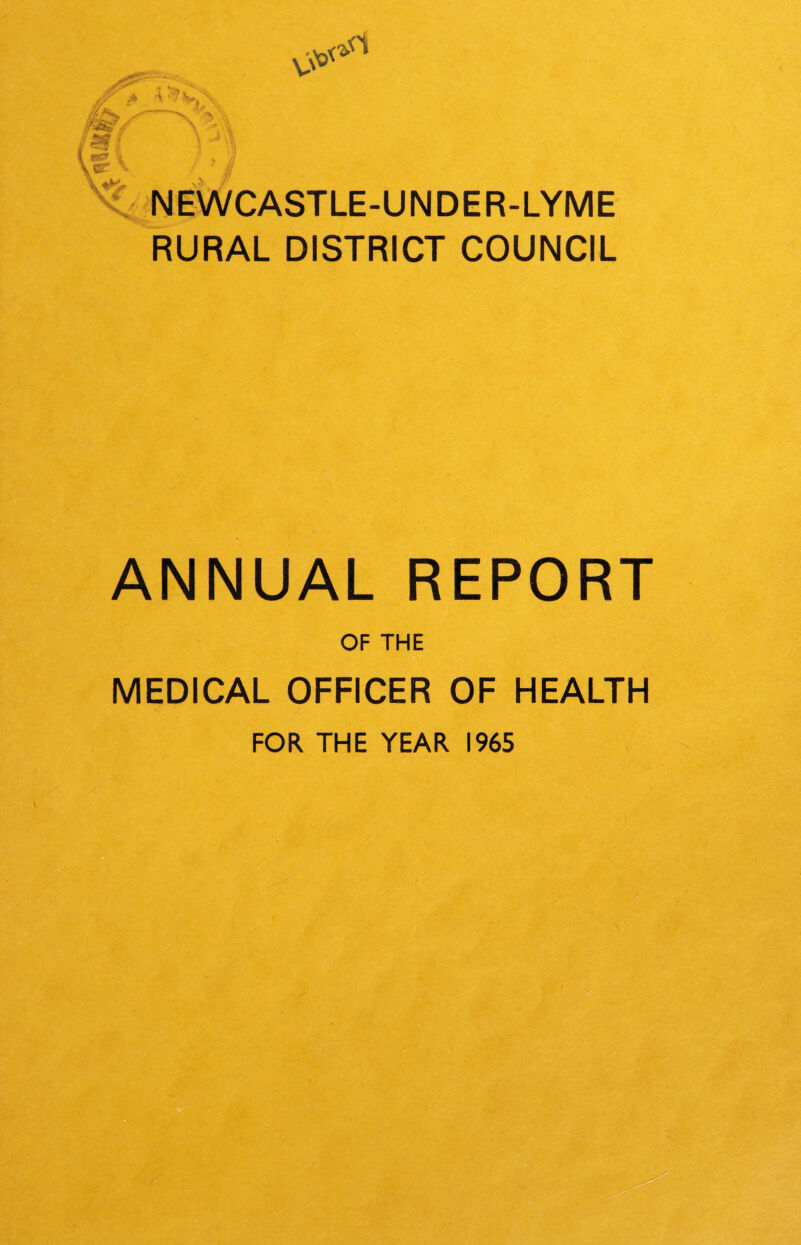? NEWCASTLE-UNDER-LYME RURAL DISTRICT COUNCIL ANNUAL REPORT OF THE MEDICAL OFFICER OF HEALTH FOR THE YEAR 1965