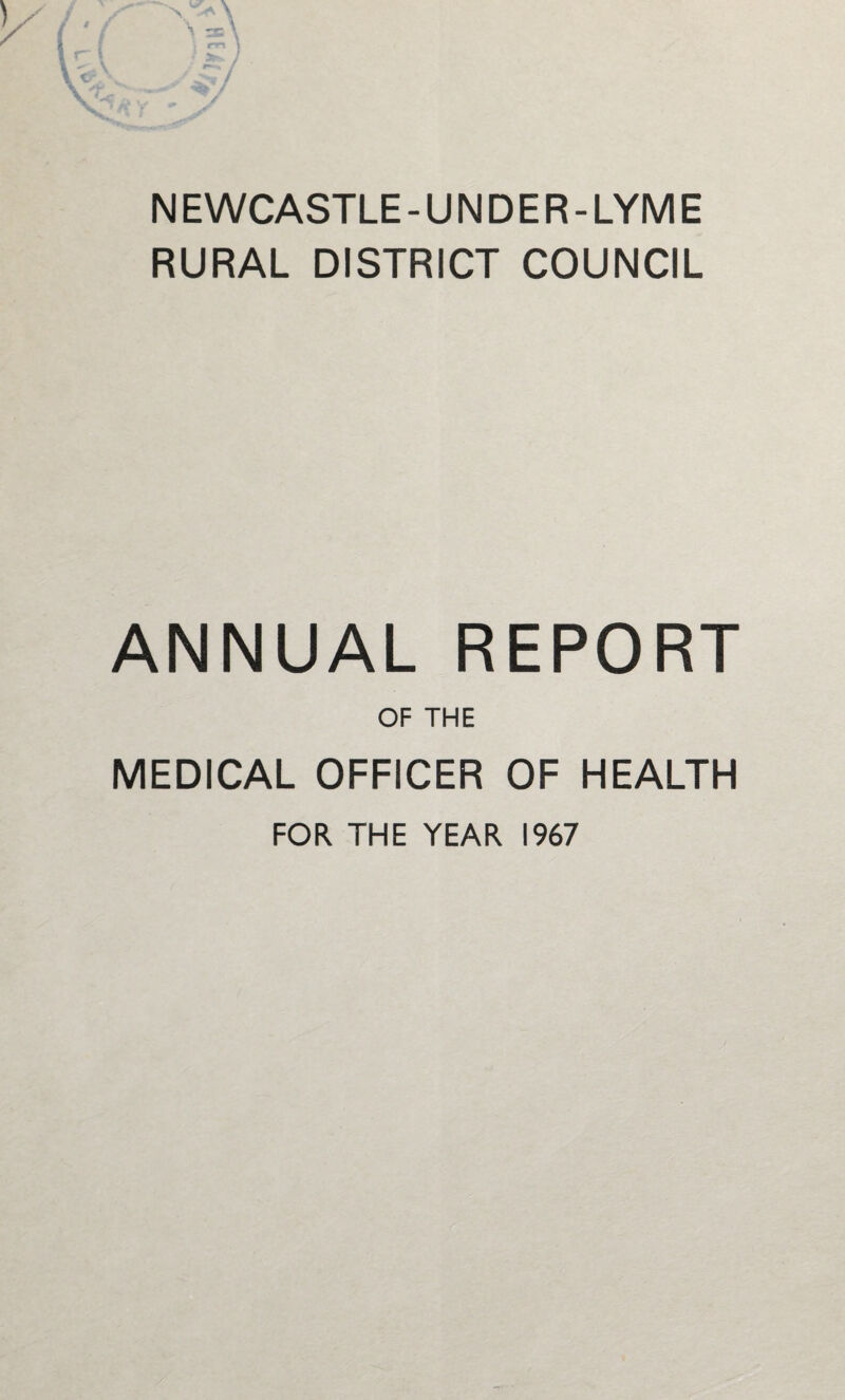 NEWCASTLE-UNDER-LYME RURAL DISTRICT COUNCIL ANNUAL REPORT OF THE MEDICAL OFFICER OF HEALTH FOR THE YEAR 1967