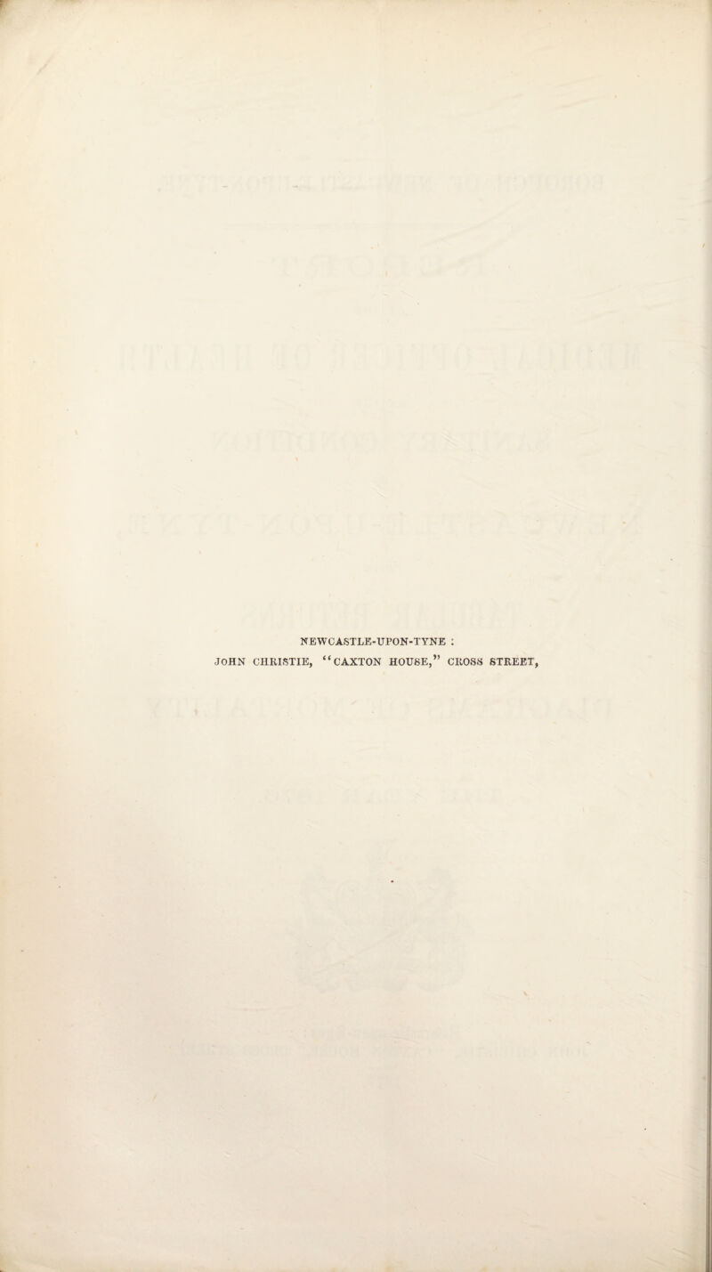 NEWCASTLE-UPON-TYNE : JOHN CHRISTIE, “CAXTON HOUSE,” CROSS STREET,
