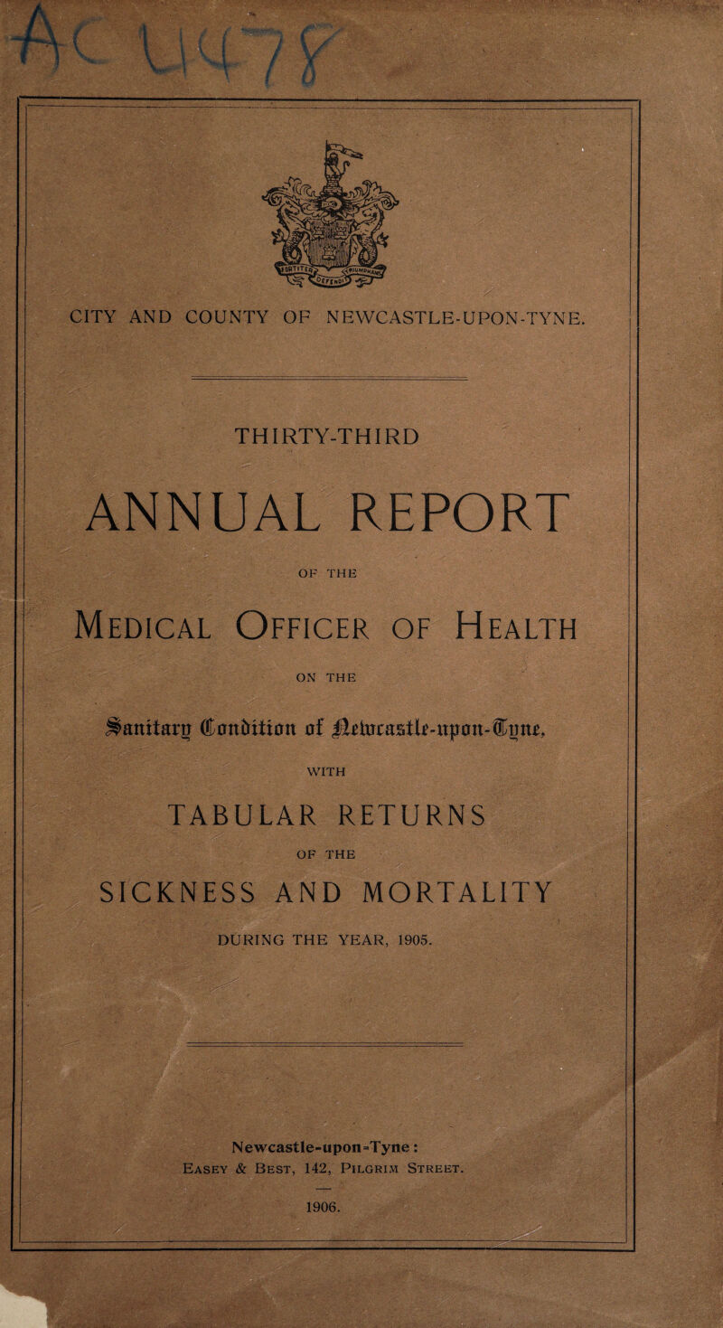 THIRTY-THIRD ANNUAL REPORT OF THE Medical Officer of Health ON THE ^aititaru ®0ttiriti0n 0f |l*ta£astlMtp0it-®mtt, WITH TABULAR RETURNS OF THE / . SICKNESS AND MORTALITY DURING THE YEAR, 1905.