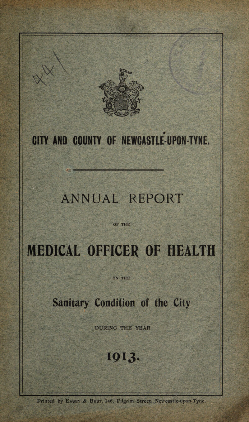 tgEPfNP'! REPORT ANNUAL OF THE Sanitary Condition of the City DURING THE YEAR Printed by Easey & Best, 146, Pilgrim Street, Newcastle-upon-Tyne. ■r&m m. '/Y *’:vV,