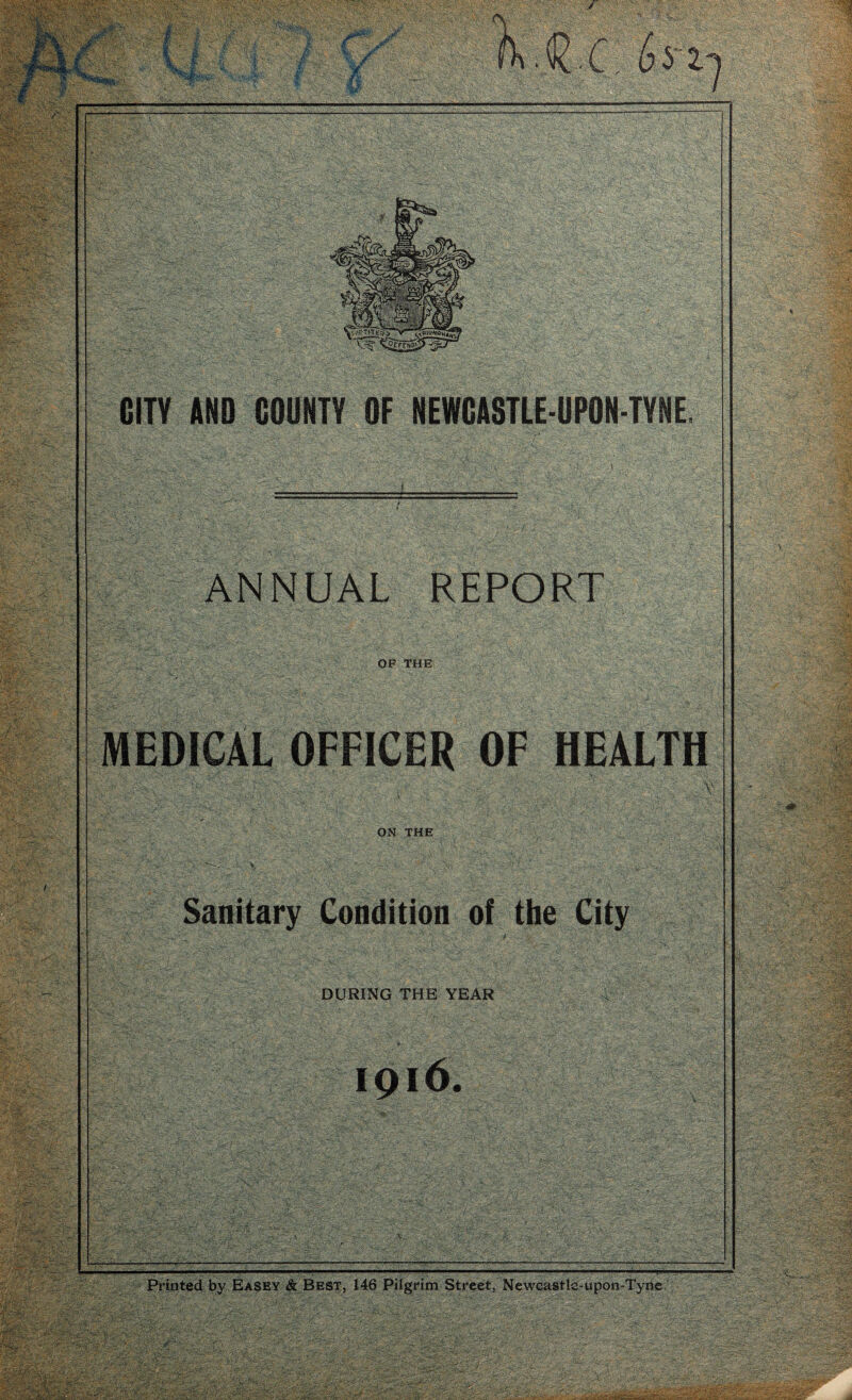Hg ANNUAL REPORT ON THE Sanitary Condition of the City DURING THE YEAR Printed by Easey &. Best, 146 Pilgrim Street, Newcastle-upon-Tyne
