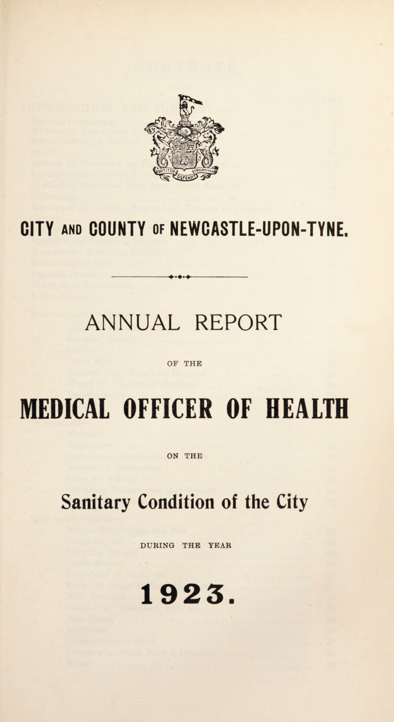 CITY AND COUNTY of NEWCASTLE-UPON-TYNE. ANNUAL REPORT OF THE MEDICAL OFFICER OF HEALTH ON THE Sanitary Condition of the City DURING THE YEAR 1923