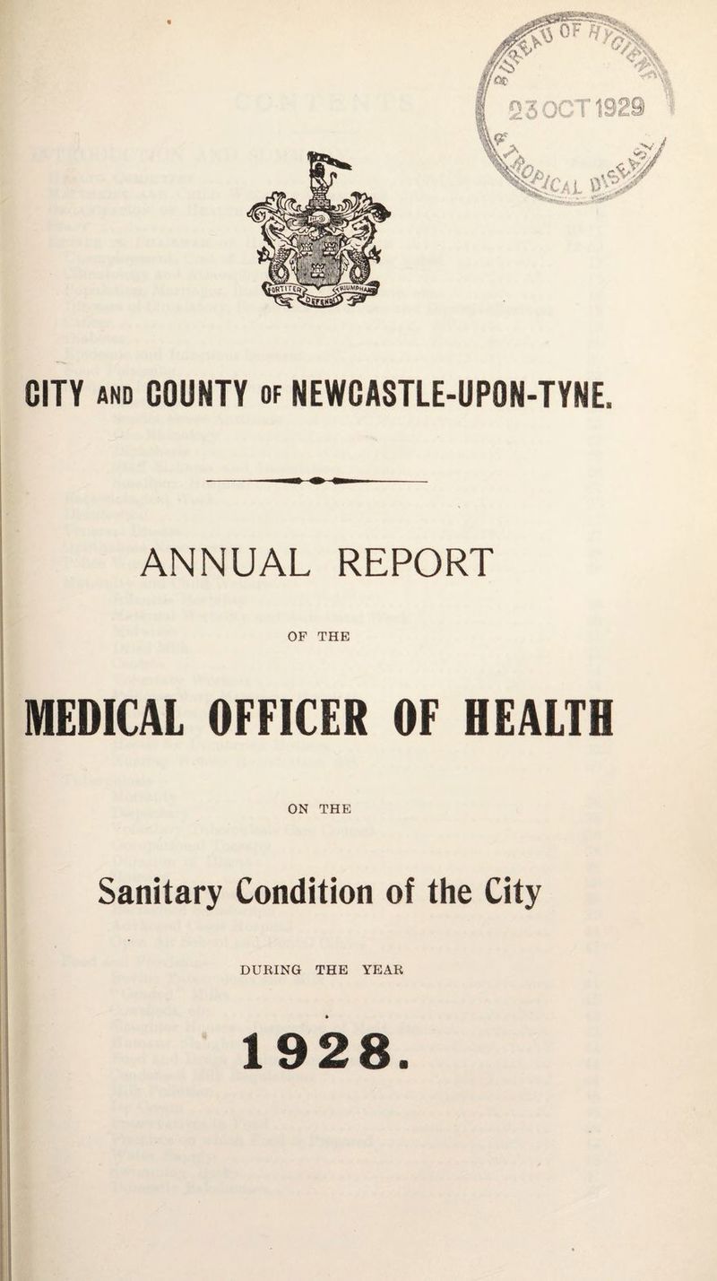 230CT1S29 ft#**' CITY and COUNTY of NEWCASTLE-UPON-TYNE, ANNUAL REPORT OF THE MEDICAL OFFICER OF HEALTH ON THE Sanitary Condition of the City DURING THE YEAR 1928