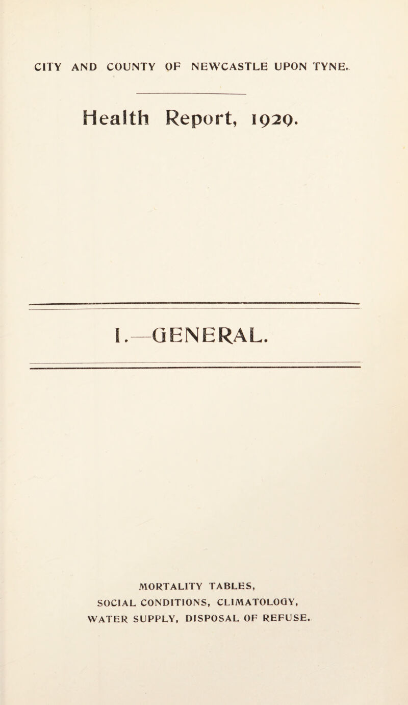 CITY AND COUNTY OF NEWCASTLE UPON TYNE. Health Report, 192Q. L—GENERAL. MORTALITY TABLES, SOCIAL CONDITIONS, CLIMATOLOGY, WATER SUPPLY, DISPOSAL OF REFUSE.