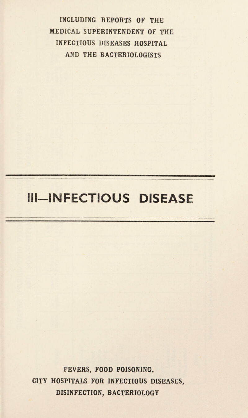 INCLUDING REPORTS OF THE MEDICAL SUPERINTENDENT OF THE INFECTIOUS DISEASES HOSPITAL AND THE BACTERIOLOGISTS III—INFECTIOUS DISEASE FEVERS, FOOD POISONING, CITY HOSPITALS FOR INFECTIOUS DISEASES, DISINFECTION, BACTERIOLOGY