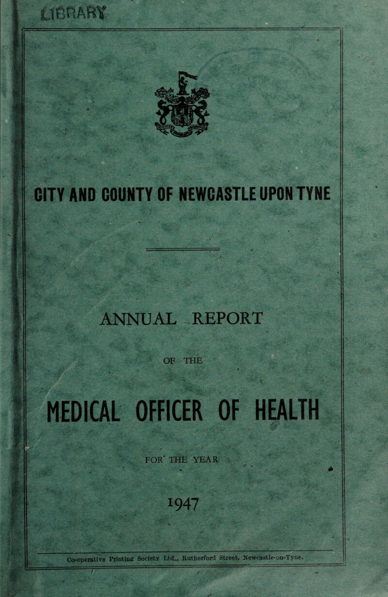 _ : ■ /-, . •- ->•■• *v? . : v - -•^pr. .'• . . .. x ... ^ i£ ■ ..... ■ , I 1 m % m ■’m » •JR *r & <K wi JP ■ CITY AND COUNTY OF NEWCASTLE UPON TYNE Sks ANNUAL REPORT OF THE ;V.- . MEDICAL OFFICER OF HEALTH FOR' THE YEAR 1947