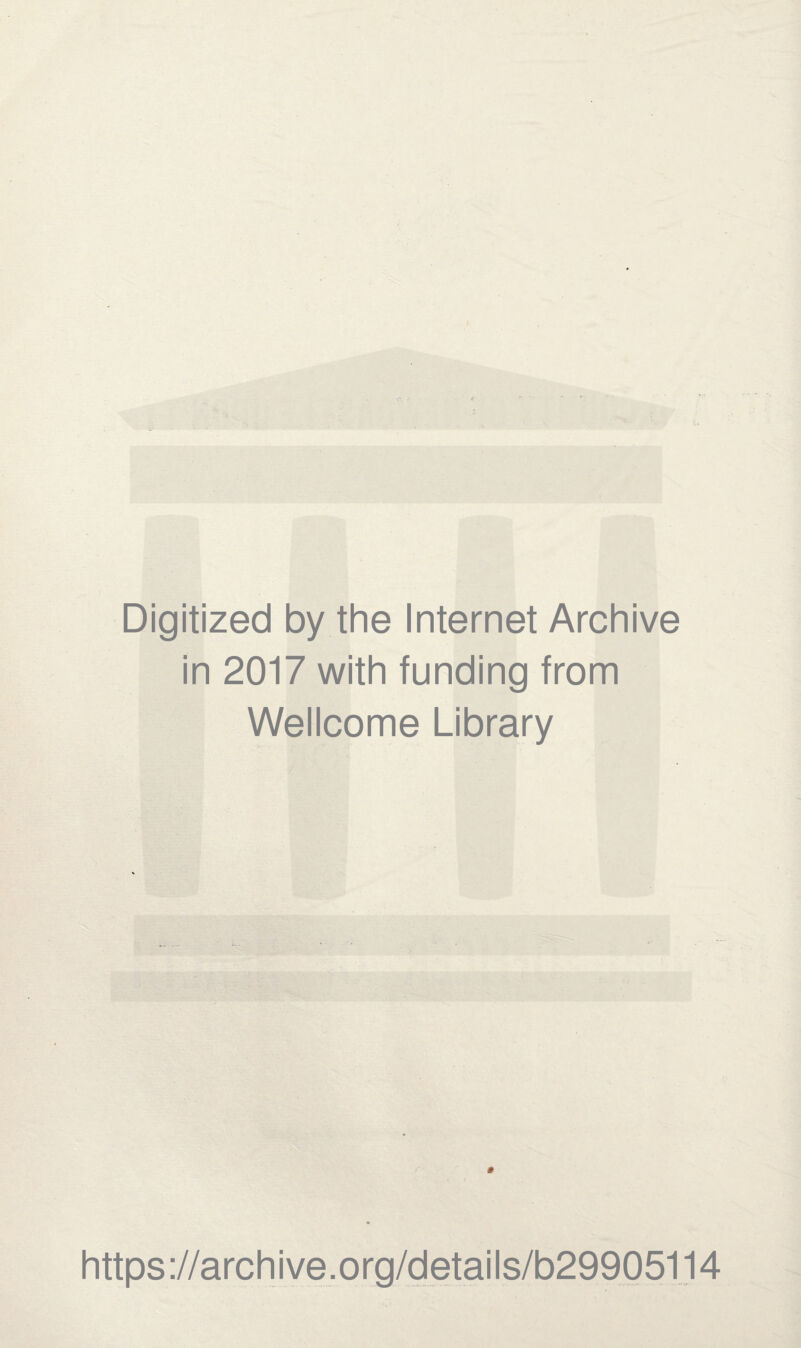 Digitized by the Internet Archive in 2017 with funding from Wellcome Library * https://archive.org/details/b29905114