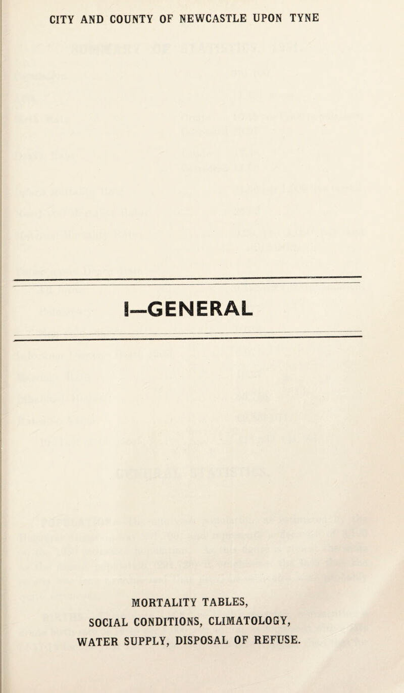 CITY AND COUNTY OF NEWCASTLE UPON TYNE I—GENERAL MORTALITY TABLES, SOCIAL CONDITIONS, CLIMATOLOGY, WATER SUPPLY, DISPOSAL OF REFUSE.