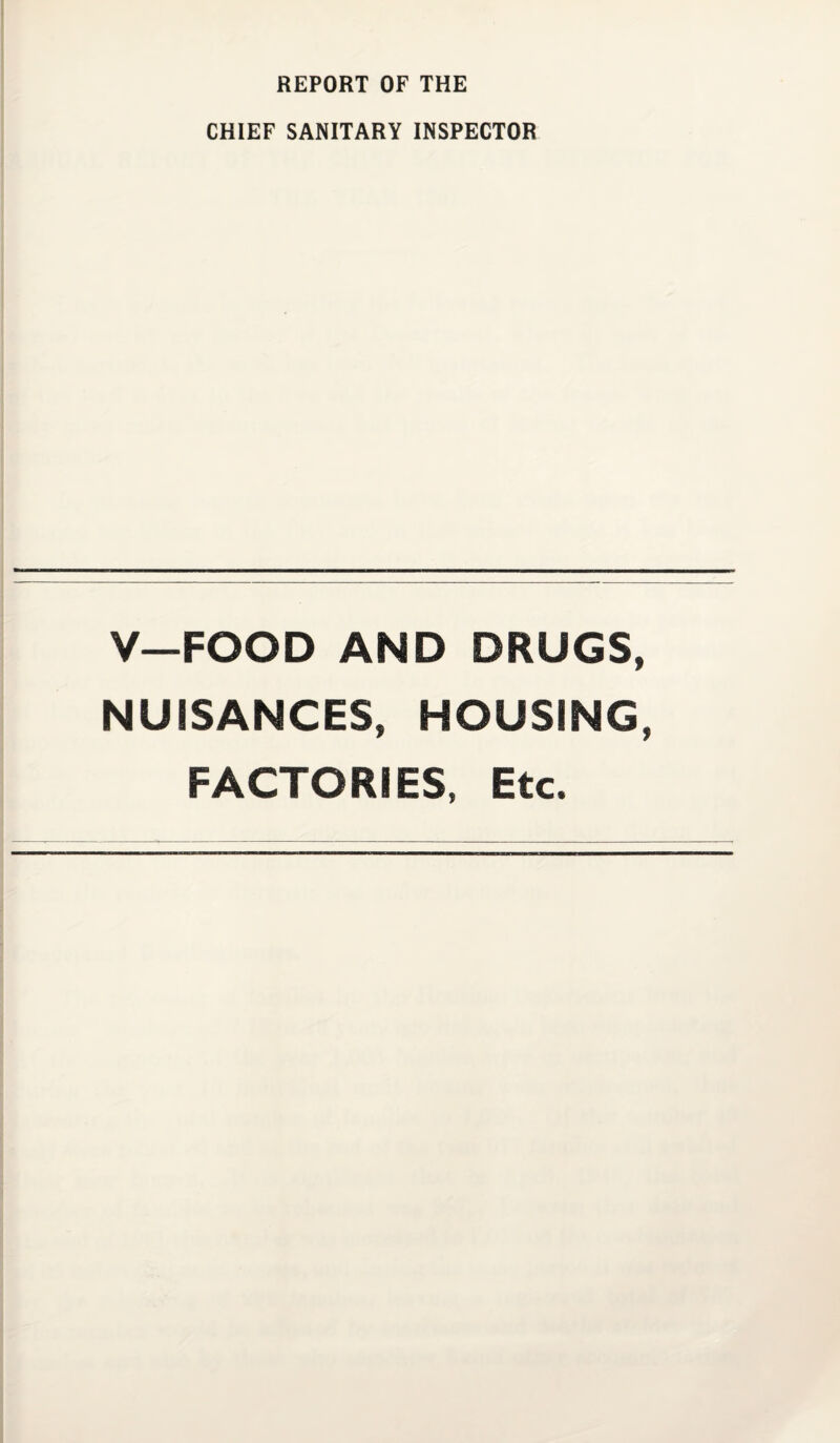 REPORT OF THE CHIEF SANITARY INSPECTOR V—FOOD AND DRUGS, NUISANCES, HOUSING, FACTORIES, Etc.
