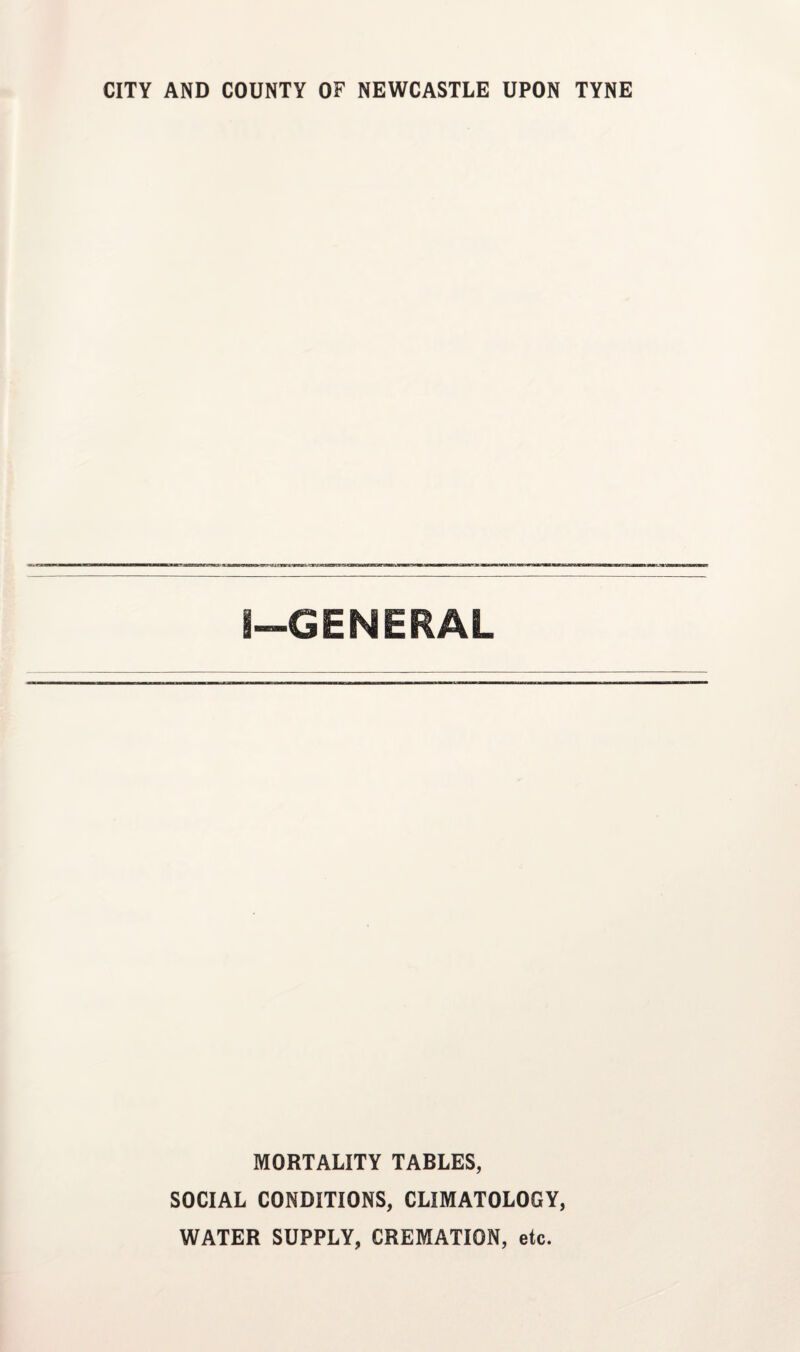 CITY AND COUNTY OF NEWCASTLE UPON TYNE I—GENERAL MORTALITY TABLES, SOCIAL CONDITIONS, CLIMATOLOGY, WATER SUPPLY, CREMATION, etc.