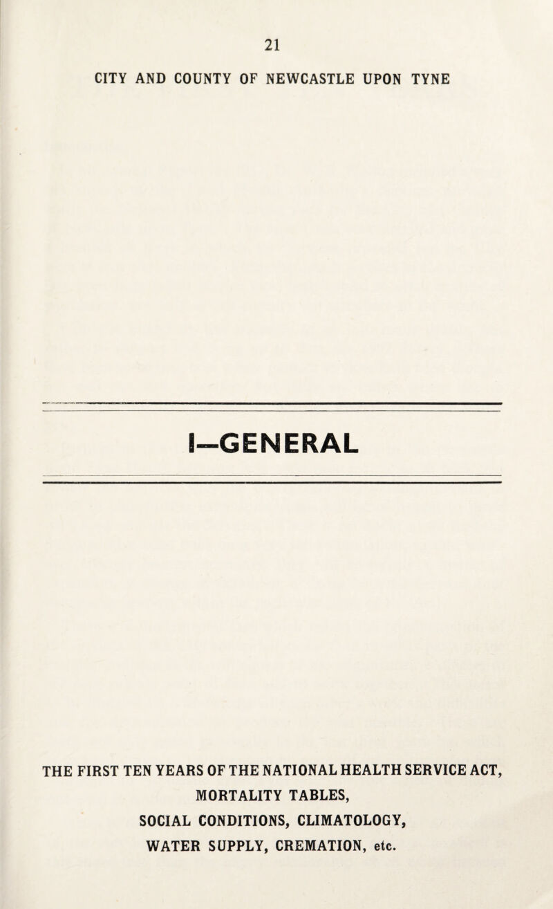 CITY AND COUNTY OF NEWCASTLE UPON TYNE I—GENERAL THE FIRST TEN YEARS OF THE NATIONAL HEALTH SERVICE ACT, MORTALITY TABLES, SOCIAL CONDITIONS, CLIMATOLOGY, WATER SUPPLY, CREMATION, etc.