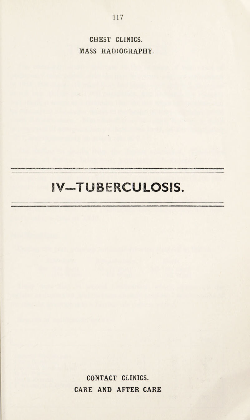 CHEST CLINICS. MASS RADIOGRAPHY. IV—TUBERCULOSIS. CONTACT CLINICS. CARE AND AFTER CARE