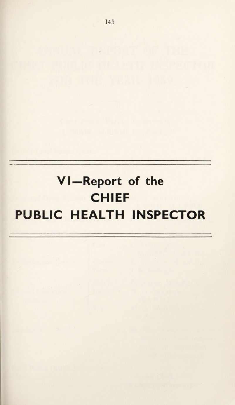 VI—Report of the CHIEF PUBLIC HEALTH INSPECTOR