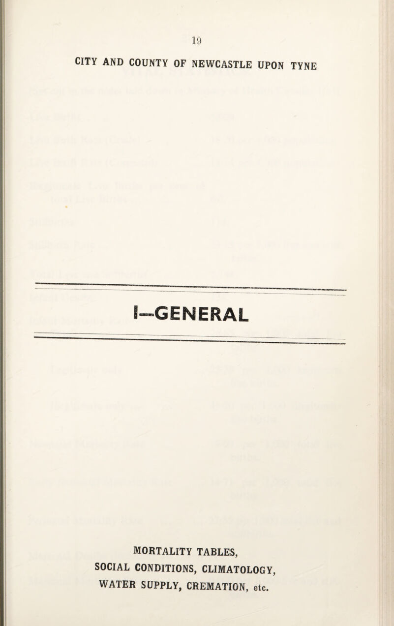 CITY AND COUNTY OF NEWCASTLE UPON TYNE I—GENERAL MORTALITY TABLES, SOCIAL CONDITIONS, CLIMATOLOGY, WATER SUPPLY, CREMATION, etc.