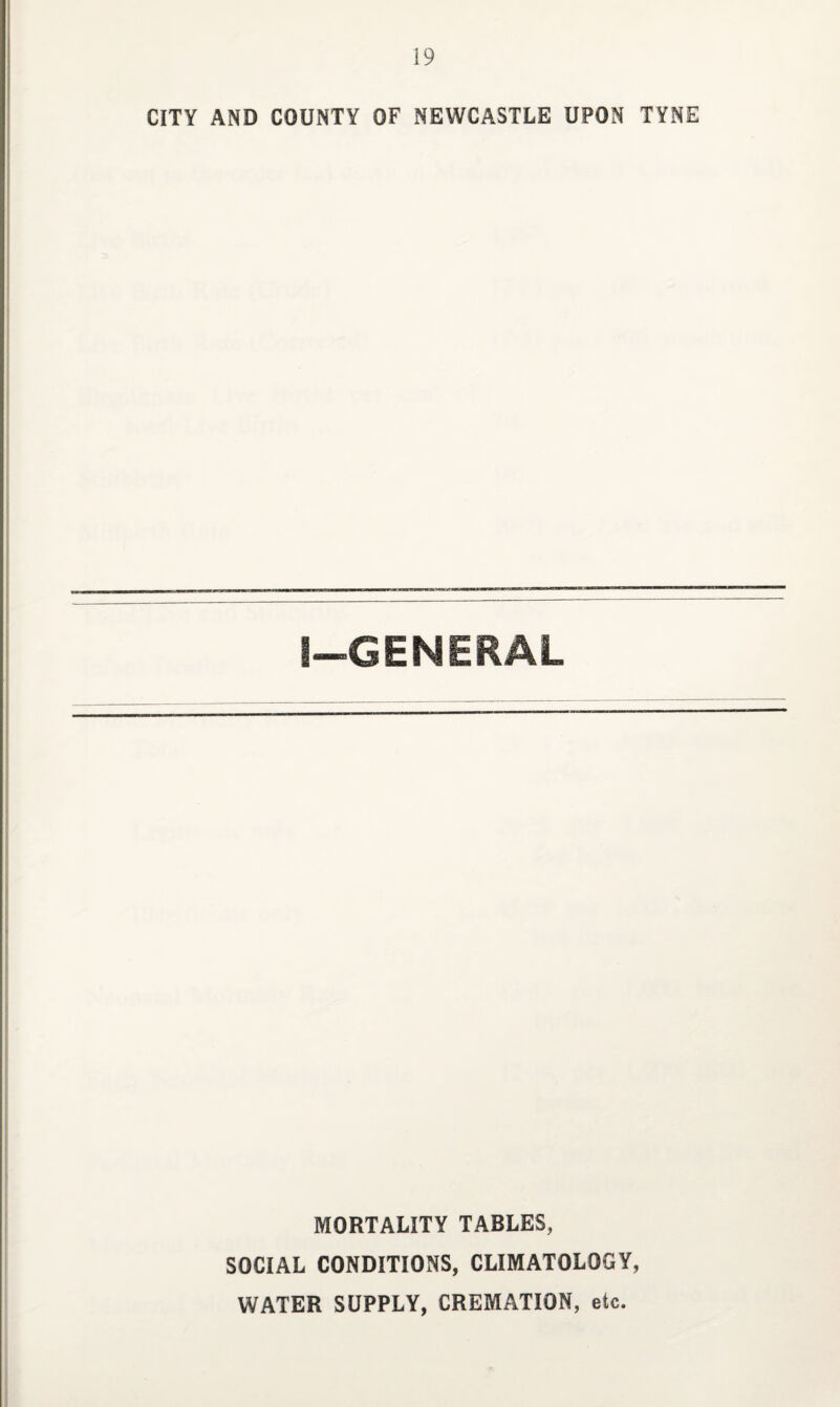 CITY AND COUNTY OF NEWCASTLE UPON TYNE I—GENERAL MORTALITY TABLES, SOCIAL CONDITIONS, CLIMATOLOGY, WATER SUPPLY, CREMATION, etc.