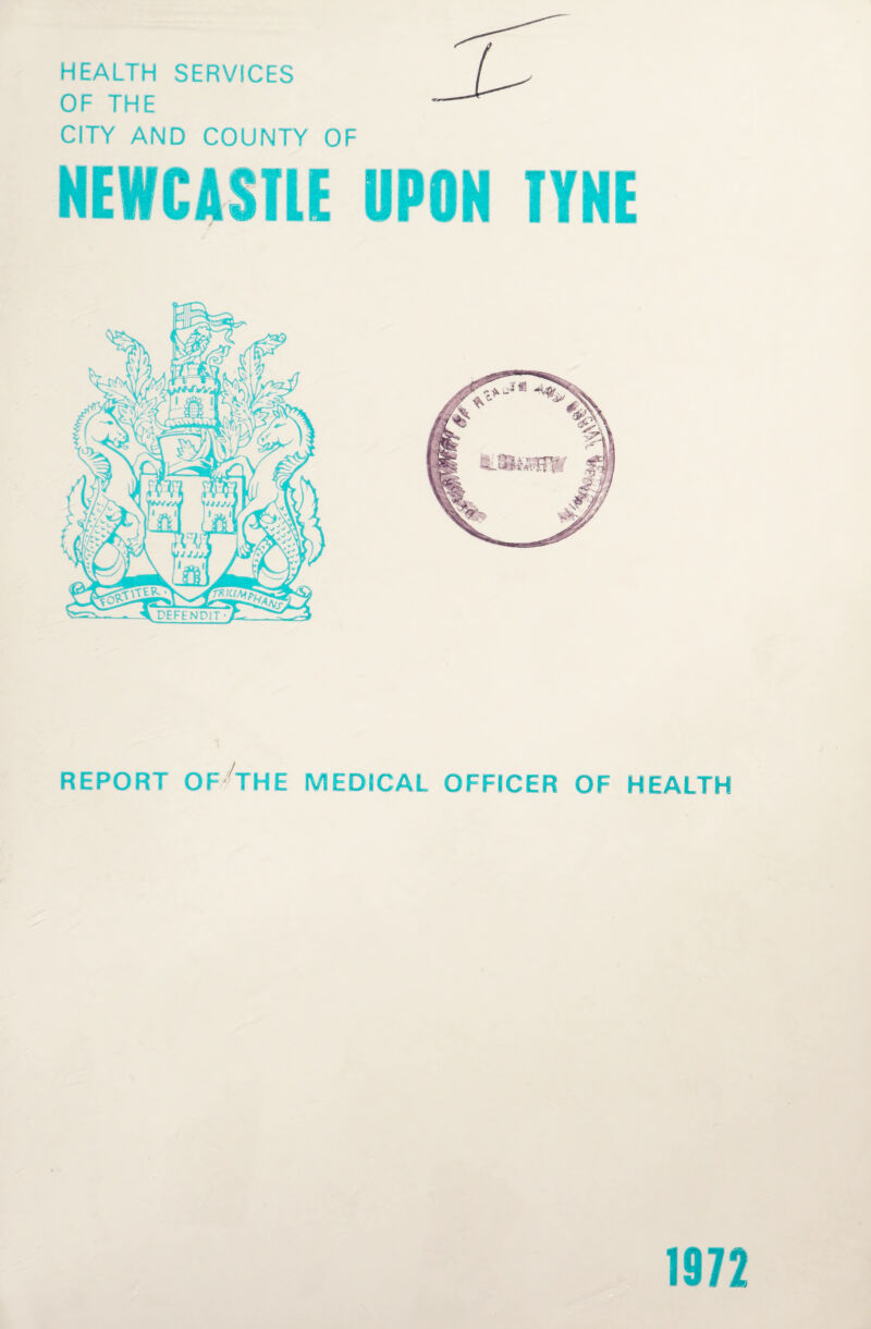 HEALTH SERVICES OF THE CITY AND COUNTY OF NEWCASTLE UPON TYNE REPORT OF THE MEDICAL OFFICER OF HEALTH 1972