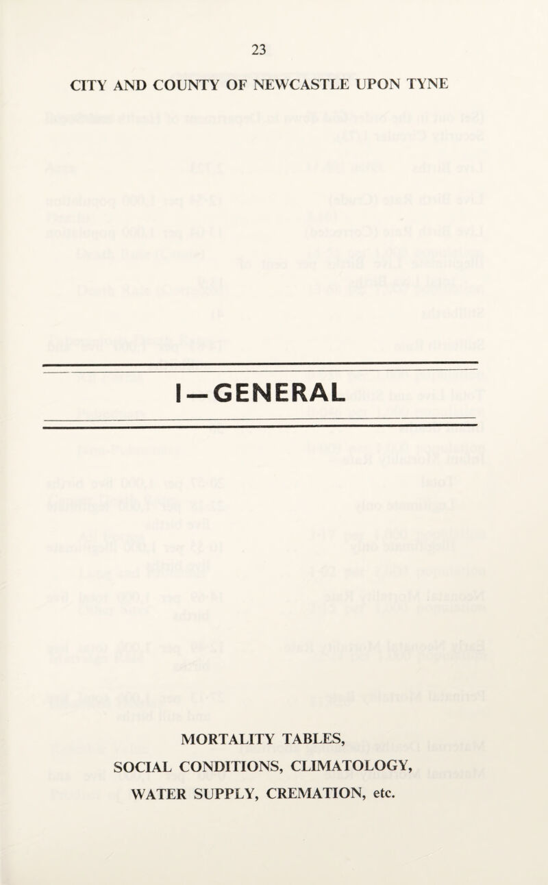 CITY AND COUNTY OF NEWCASTLE UPON TYNE I —GENERAL MORTALITY TABLES, SOCIAL CONDITIONS, CLIMATOLOGY, WATER SUPPLY, CREMATION, etc.
