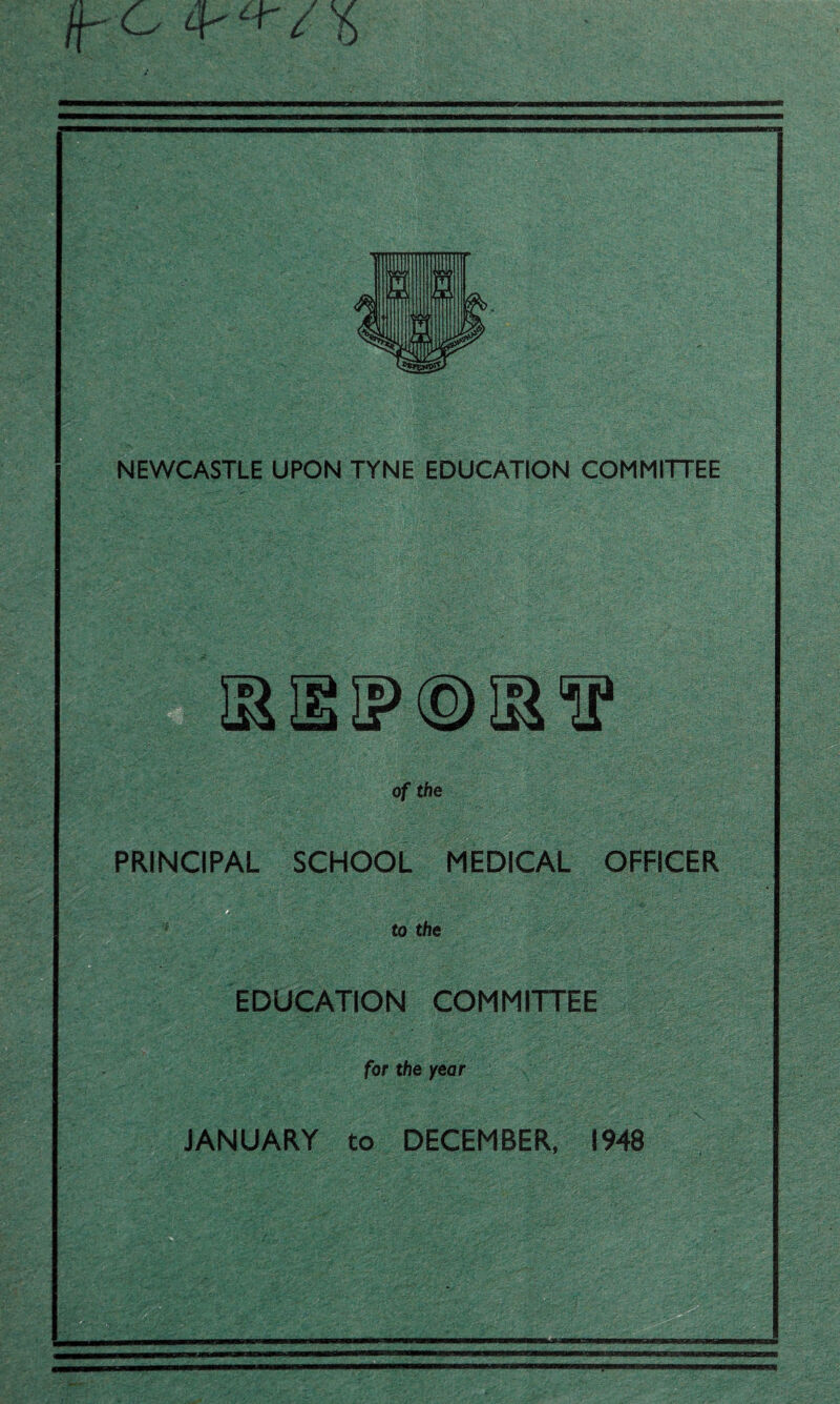 /pc / is NEWCASTLE UPON TYNE EDUCATION COMMITTEE ■c;.L * '• ;.aj of the PRINCIPAL SCHOOL MEDICAL OFFICER to the EDUCATION COMMITTEE for the year .V V JANUARY to DECEMBER, 1948 »