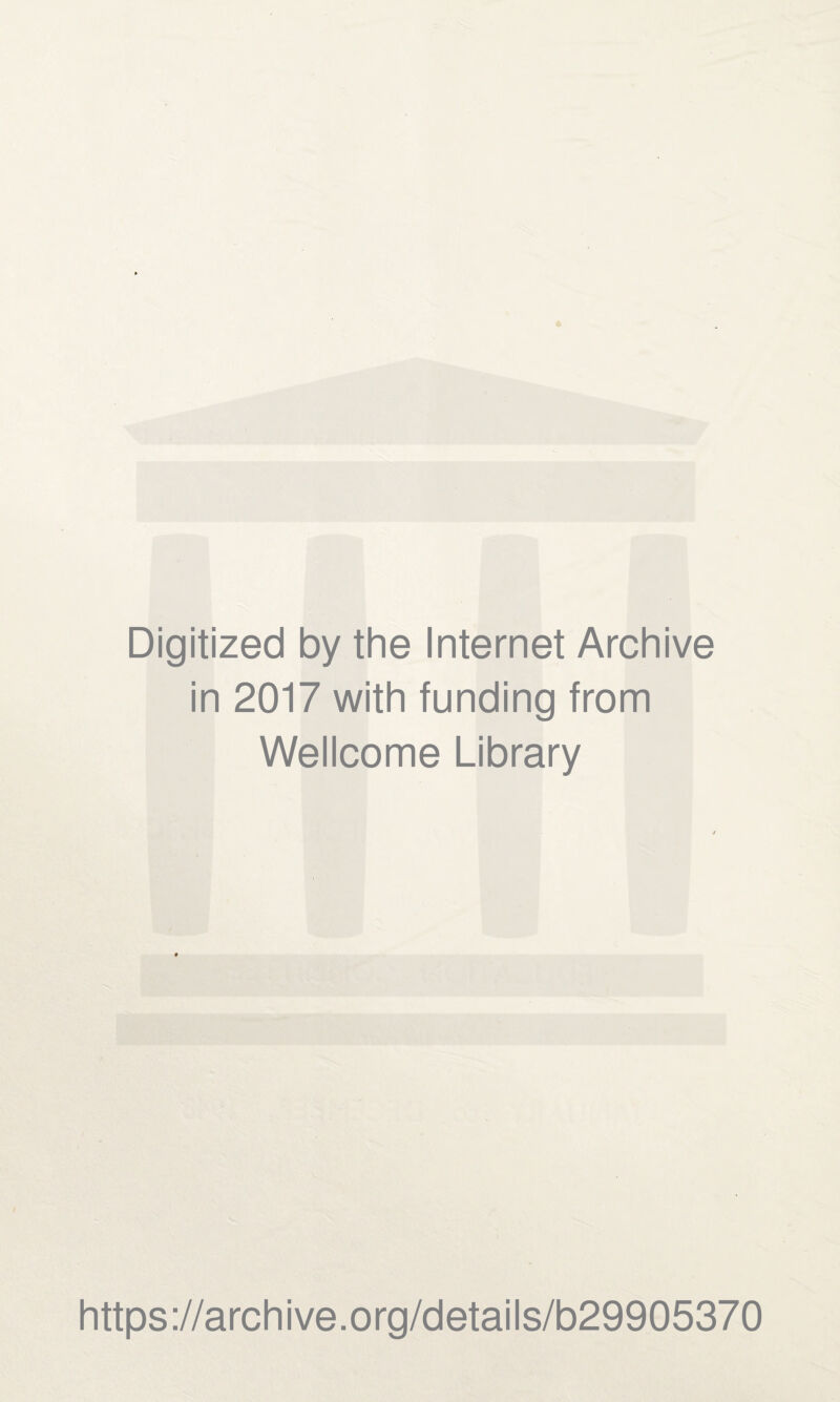 Digitized by the Internet Archive in 2017 with funding from Wellcome Library https ://arch i ve. org/detai Is/b29905370