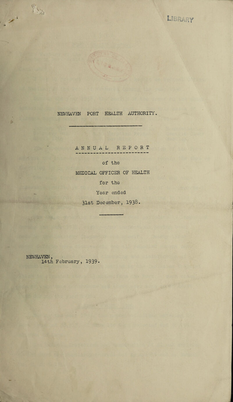 NEWHAVEN PORT HEALTH AUTHORITY. ANNUAL REPORT of the MEDICAL OFFICER OF HEALTH for the Year ended 31st December, 1938. NEWHAVEN, 14th February, 1939*