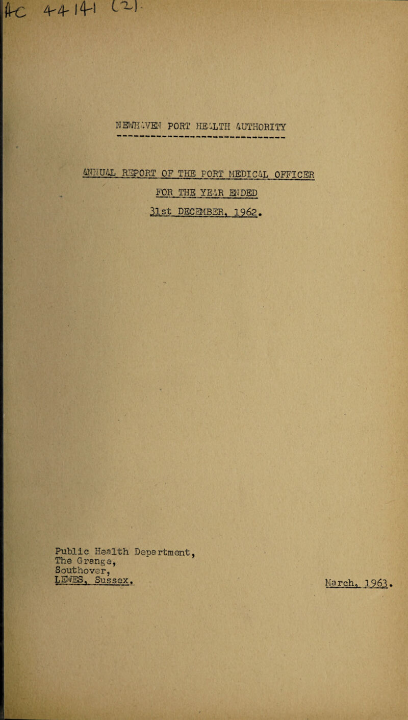 NEWK.IVEN PORT HEALTH AUTHORITY 4NIIUAL REPORT OF THE PORT MEDICAL OFFICER FOR THE YEAR EH PEP 31st DECEMBER. 1962. ■ . ■ . i Public Health Department, The Grange, Southover, LEWES, Sussex. March