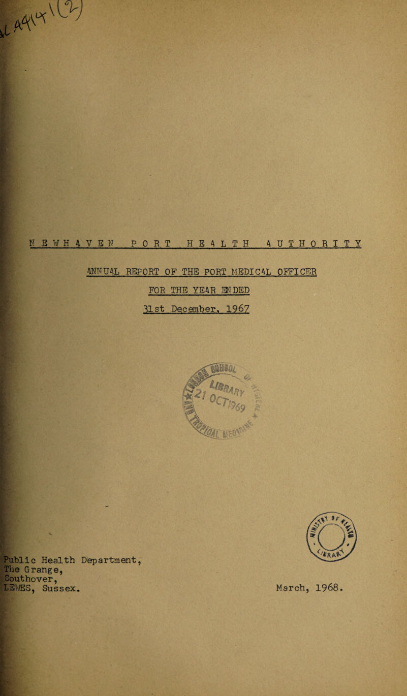 ANNUAL REPORT OF THE PORT MEDICAL OFFICER FOR THE YEAR ENDED 31st December, 1967 Public Health Department, The Grange, Southover, LEWES, Sussex. March, 1968.