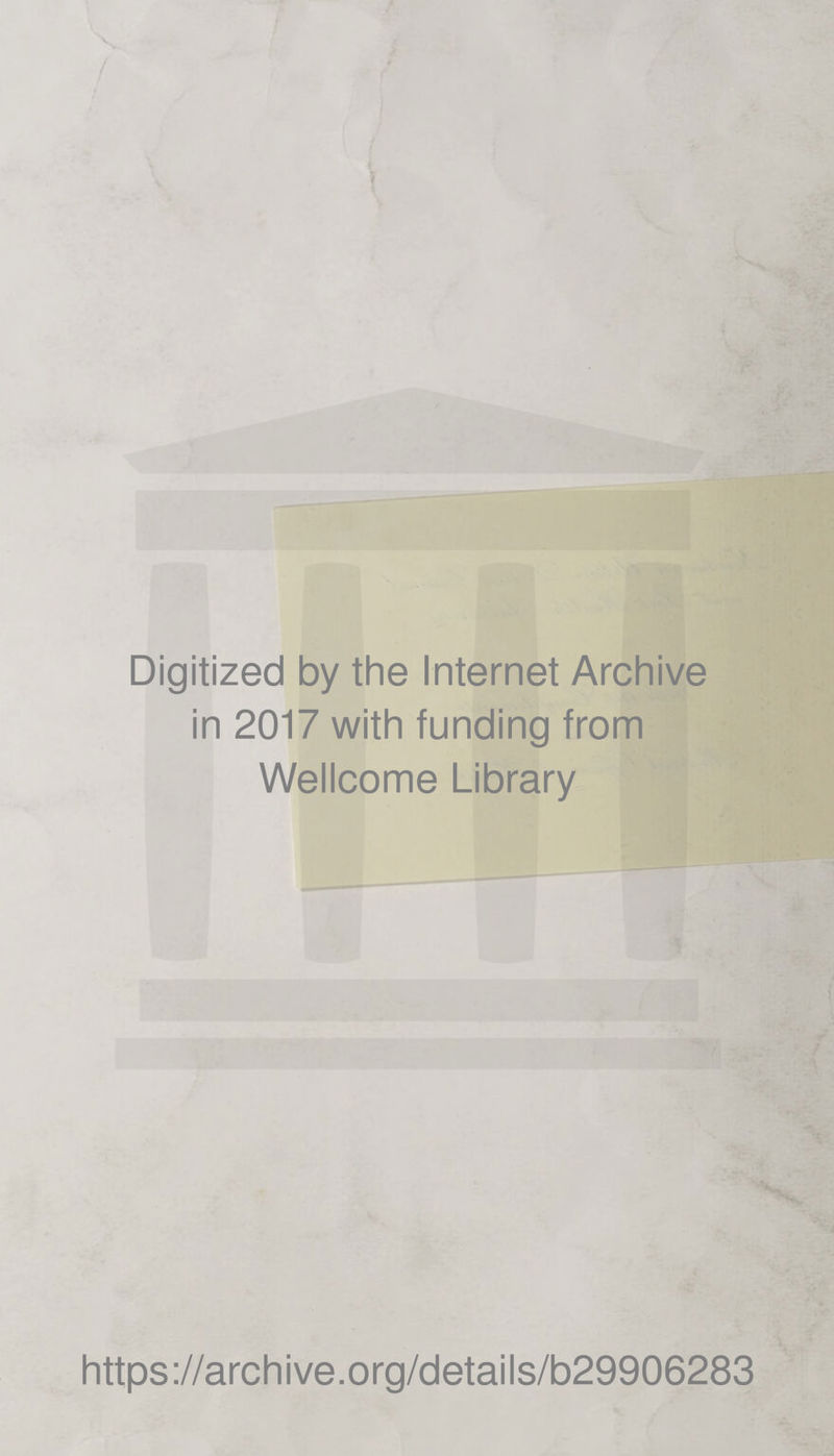 Digitized by the Internet Archive in 2017 with funding from Wellcome Library https ://arch i ve. o rg/detai Is/b29906283