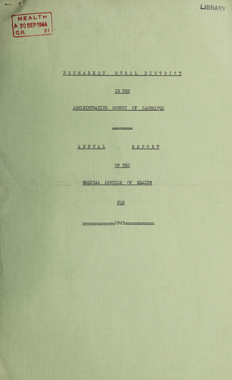 LIBRARY HEALTH ,A 20SEP19W C.R. S7 t NEWMARKET RURAL DISTRICT IN THE ADMINISTRATIVE COUNTY OF CAMBRIDGE ANNUAL REPORT OF THE MEDICAL OFFICER OF HEALTH FOR