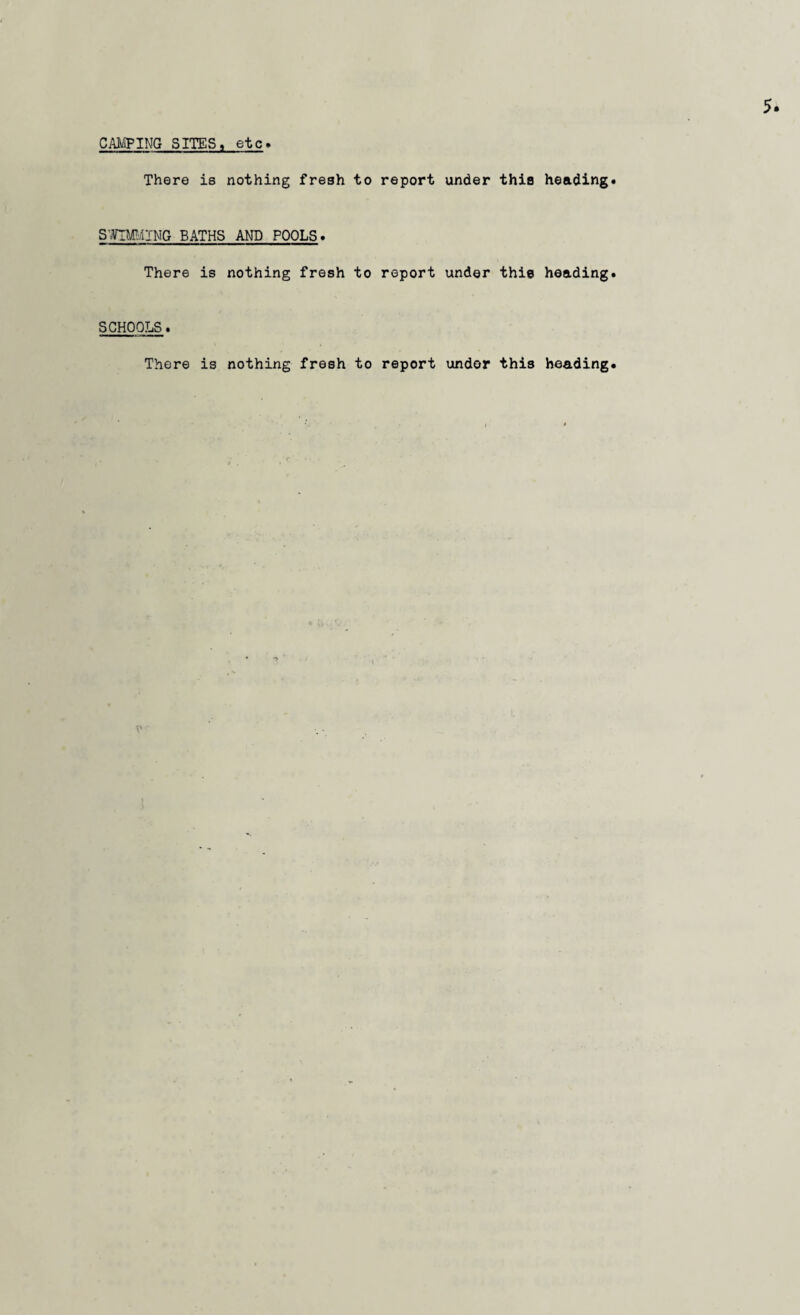 CAMPING SITES, etc. There is nothing fresh to report under this heading. SWIMMING BATHS AND POOLS. There is nothing fresh to report under this heading. SCHOOLS. There is nothing fresh to report under this heading
