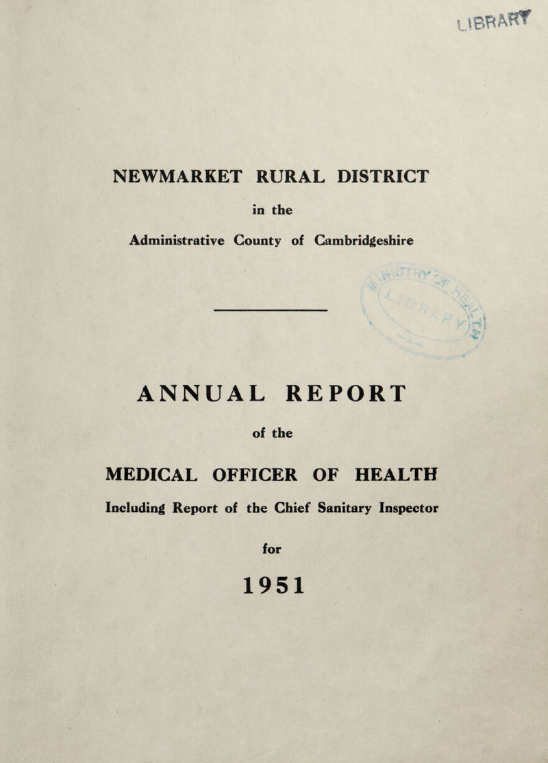 NEWMARKET RURAL DISTRICT in the Administrative County of Cambridgeshire ANNUAL REPORT of the MEDICAL OFFICER OF HEALTH Including Report of the Chief Sanitary Inspector 1951