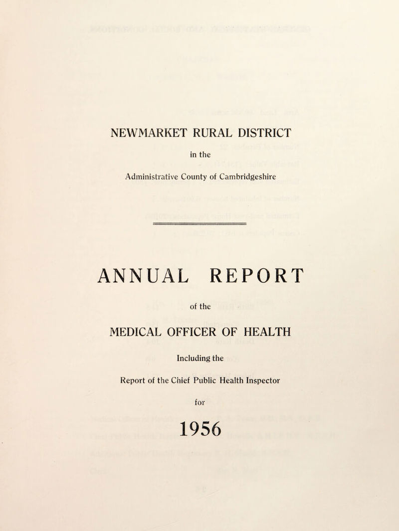 NEWMARKET RURAL DISTRICT in the Administrative County of Cambridgeshire ANNUAL REPORT of the MEDICAL OFFICER OF HEALTH Including the Report of the Chief Public Health Inspector for 1956