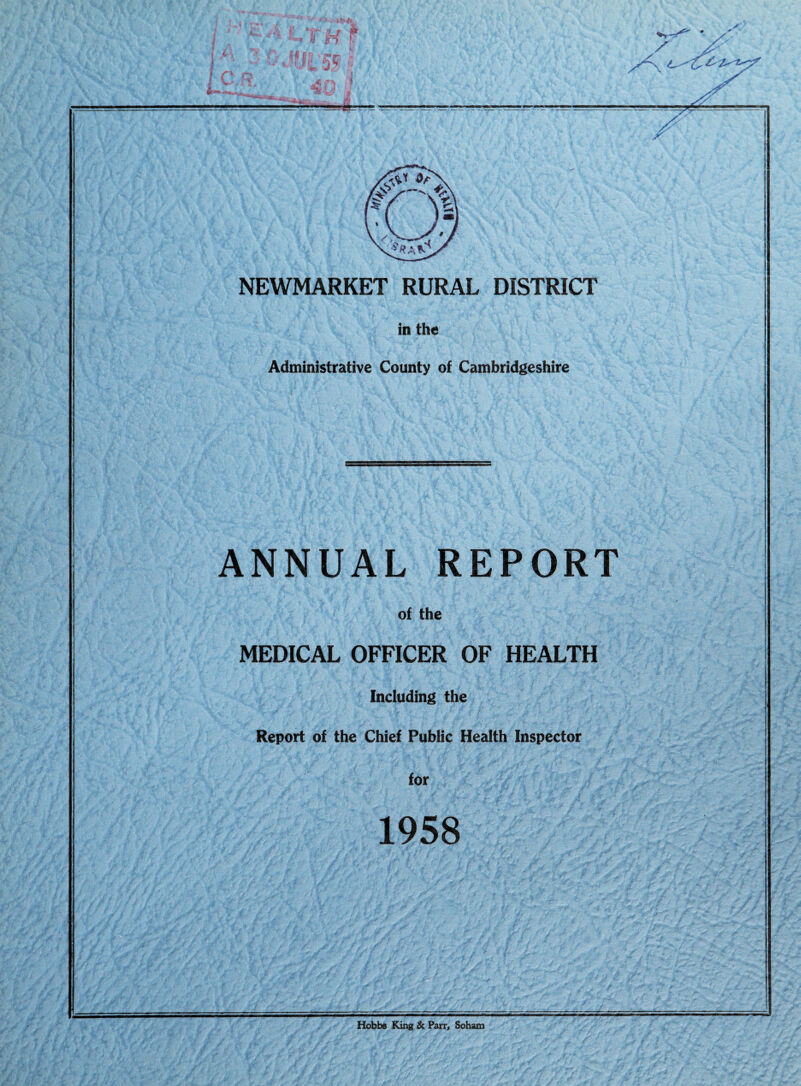 in the Administrative County of Cambridgeshire ANNUAL REPORT of the MEDICAL OFFICER OF HEALTH Including the Report of the Chief Public Health Inspector for 1958 Hobbe King & Parr, Soham
