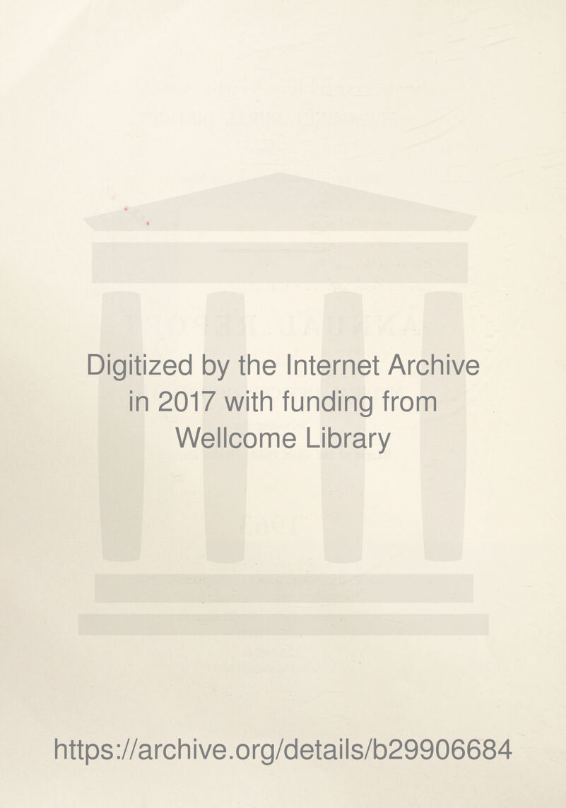Digitized by the Internet Archive in 2017 with funding from Wellcome Library https ://arch i ve. o rg/detai Is/b29906684