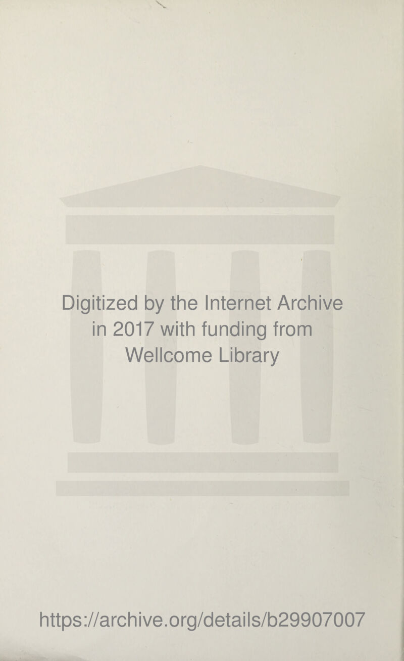 X I Digitized by the Internet Archive in 2017 with funding from Wellcome Library https://archive.org/details/b29907007