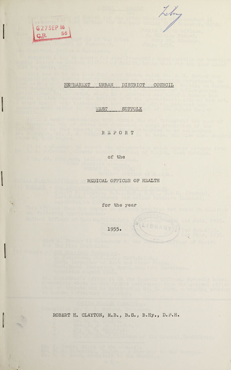 NEWMARKET URBAN DISTRICT COUNCIL WEST SUFFOLK REPORT of the MEDICAL OFFICER OF HEALTH for the year 1955. ROBERT H. CLAYTON, M.B., B.S., B.Hy., D.P.H